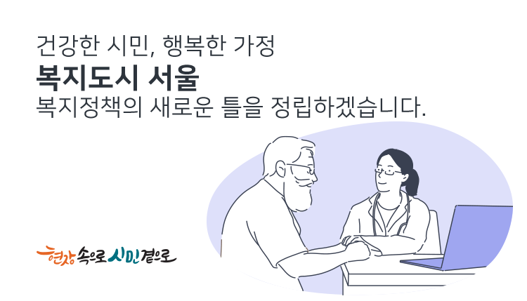 건강한 시민, 행복한 가정
복지 서울 복지정책의 새로은 틀을 정립하겠습니다.